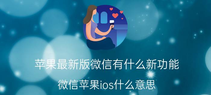 苹果最新版微信有什么新功能 微信苹果ios什么意思？